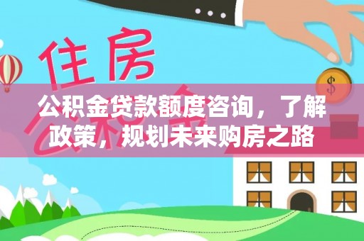 丹阳公积金贷款额度咨询，了解政策，规划未来购房之路