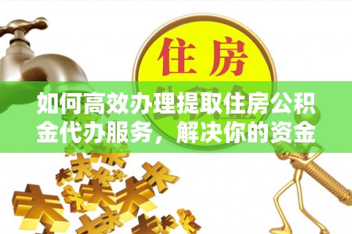丹阳如何高效办理提取住房公积金代办服务，解决你的资金需求