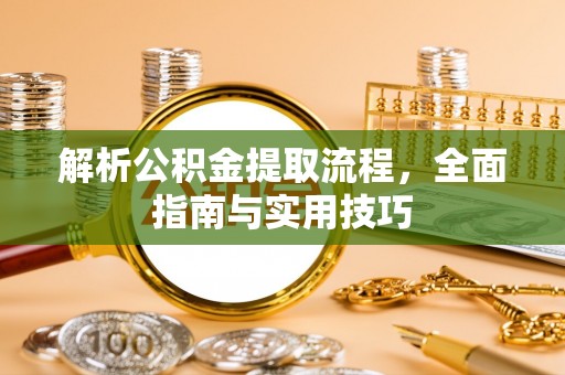 丹阳解析公积金提取流程，全面指南与实用技巧