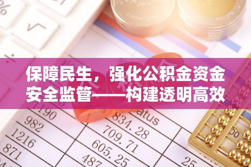 丹阳保障民生，强化公积金资金安全监管——构建透明高效的管理体系