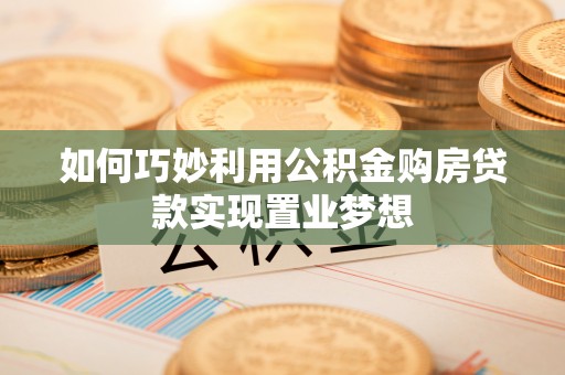 丹阳如何巧妙利用公积金购房贷款实现置业梦想