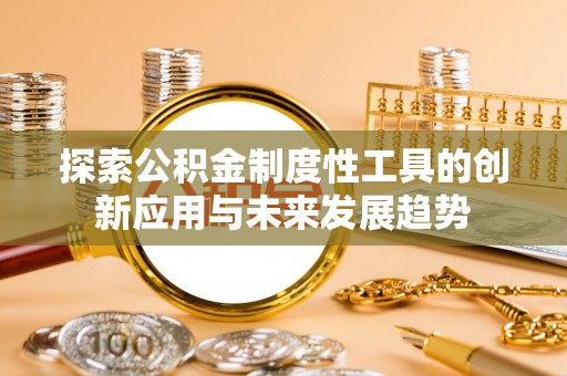 丹阳探索公积金制度性工具的创新应用与未来发展趋势