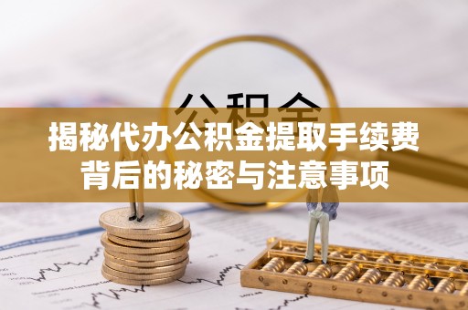 丹阳揭秘代办公积金提取手续费背后的秘密与注意事项