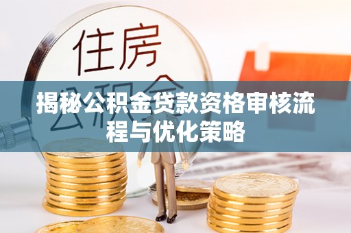 丹阳揭秘公积金贷款资格审核流程与优化策略