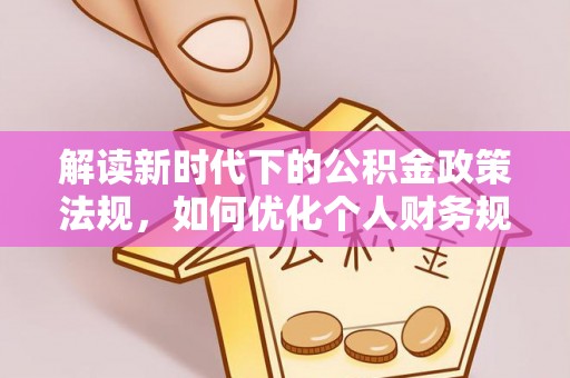丹阳解读新时代下的公积金政策法规，如何优化个人财务规划
