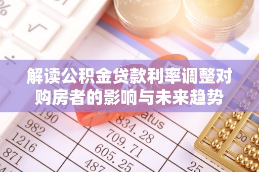 丹阳解读公积金贷款利率调整对购房者的影响与未来趋势