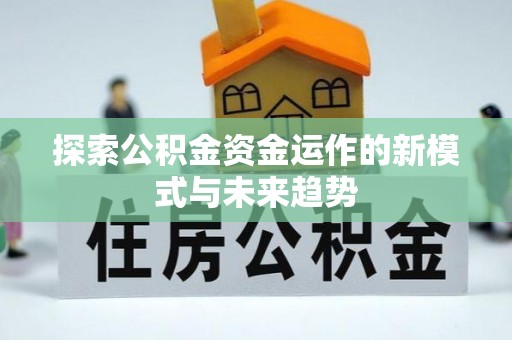 丹阳探索公积金资金运作的新模式与未来趋势