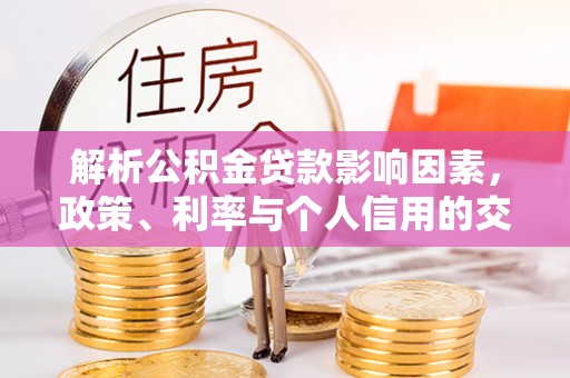丹阳解析公积金贷款影响因素，政策、利率与个人信用的交织作用