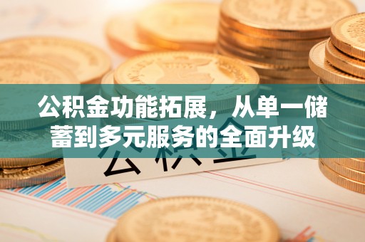 丹阳公积金功能拓展，从单一储蓄到多元服务的全面升级