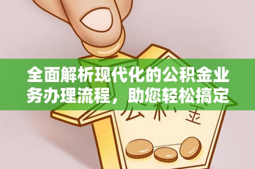 丹阳全面解析现代化的公积金业务办理流程，助您轻松搞定每一笔交易