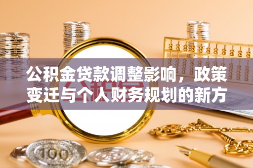 丹阳公积金贷款调整影响，政策变迁与个人财务规划的新方向