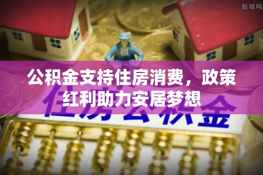 丹阳公积金支持住房消费，政策红利助力安居梦想