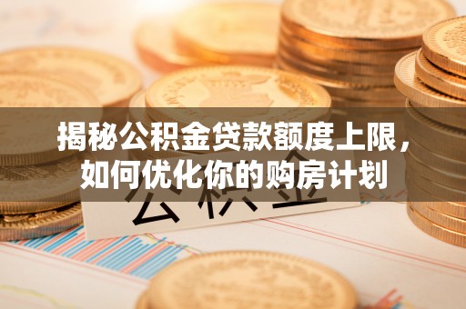丹阳揭秘公积金贷款额度上限，如何优化你的购房计划