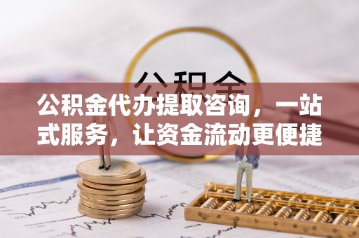 丹阳公积金代办提取咨询，一站式服务，让资金流动更便捷