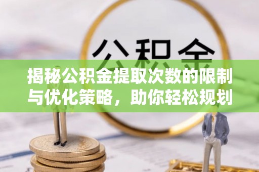 丹阳揭秘公积金提取次数的限制与优化策略，助你轻松规划财务未来