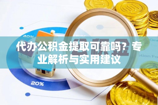 丹阳代办公积金提取可靠吗？专业解析与实用建议
