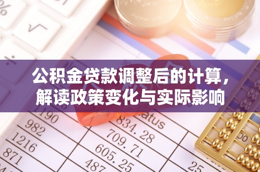 丹阳公积金贷款调整后的计算，解读政策变化与实际影响