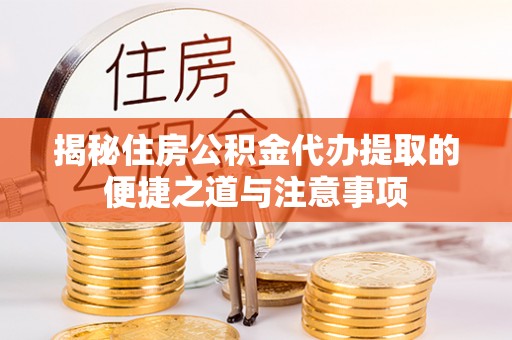 丹阳揭秘住房公积金代办提取的便捷之道与注意事项