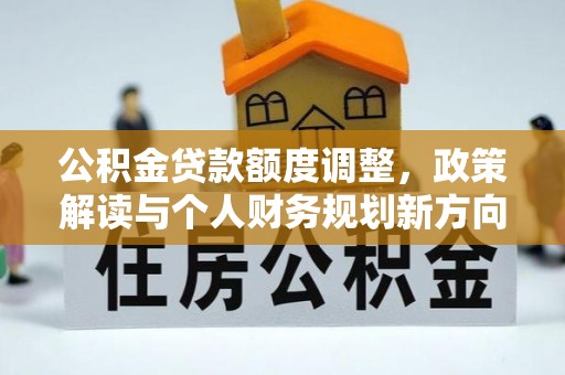丹阳公积金贷款额度调整，政策解读与个人财务规划新方向