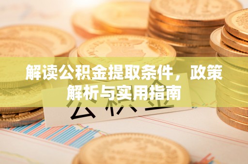 丹阳解读公积金提取条件，政策解析与实用指南