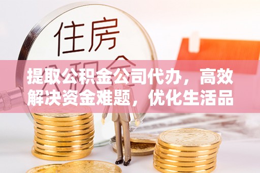 丹阳提取公积金公司代办，高效解决资金难题，优化生活品质