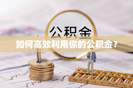 丹阳如何高效利用你的公积金？
