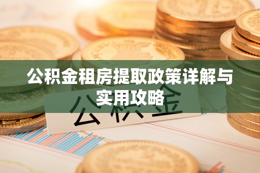 丹阳公积金租房提取政策详解与实用攻略