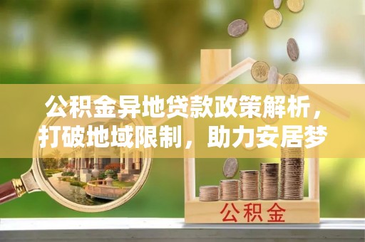 丹阳公积金异地贷款政策解析，打破地域限制，助力安居梦想