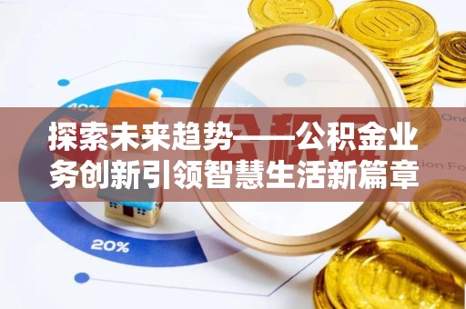 丹阳探索未来趋势——公积金业务创新引领智慧生活新篇章