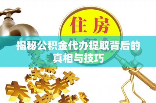 丹阳揭秘公积金代办提取背后的真相与技巧