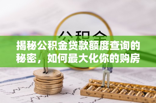 丹阳揭秘公积金贷款额度查询的秘密，如何最大化你的购房资金？