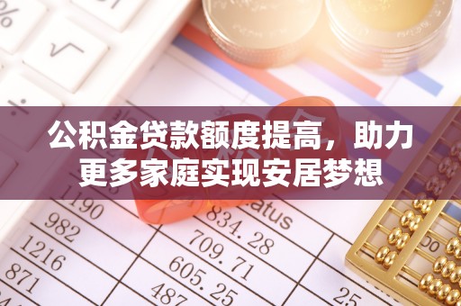 丹阳公积金贷款额度提高，助力更多家庭实现安居梦想
