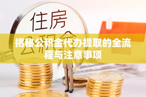 丹阳揭秘公积金代办提取的全流程与注意事项