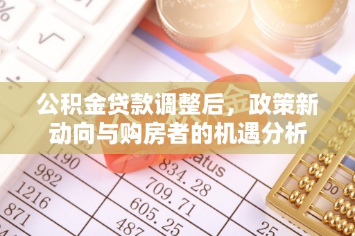 丹阳公积金贷款调整后，政策新动向与购房者的机遇分析