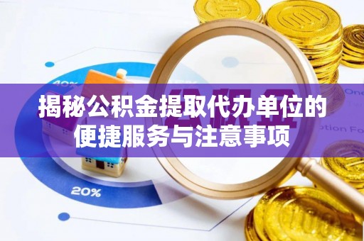 丹阳揭秘公积金提取代办单位的便捷服务与注意事项
