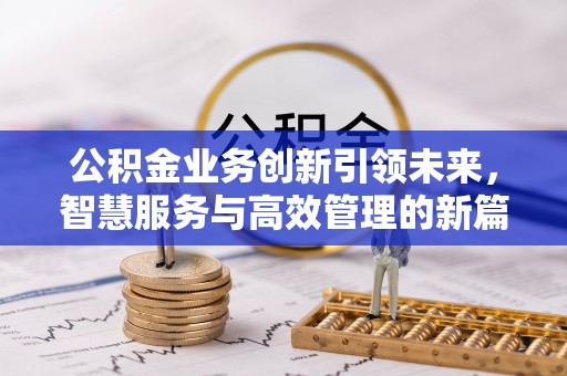 丹阳公积金业务创新引领未来，智慧服务与高效管理的新篇章