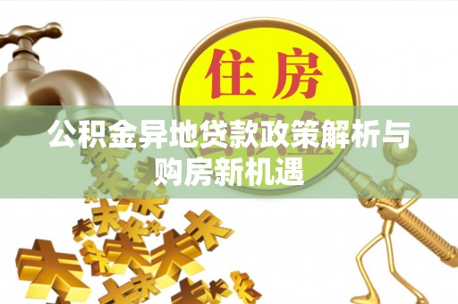 丹阳公积金异地贷款政策解析与购房新机遇