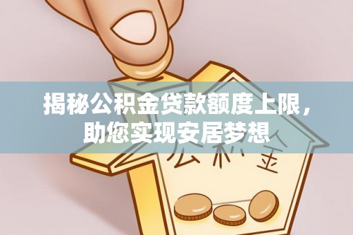 丹阳揭秘公积金贷款额度上限，助您实现安居梦想