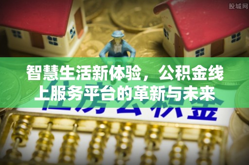 丹阳智慧生活新体验，公积金线上服务平台的革新与未来