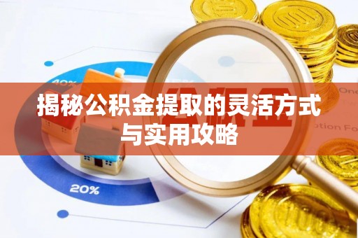 丹阳揭秘公积金提取的灵活方式与实用攻略