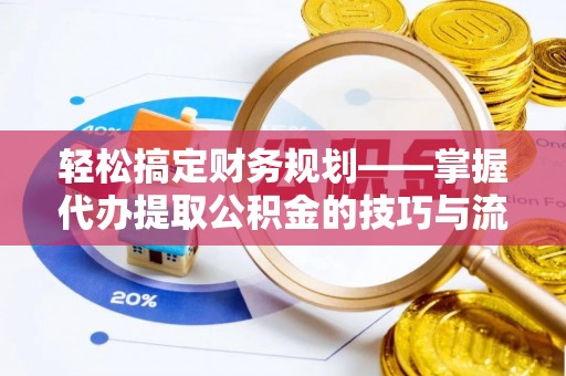 丹阳轻松搞定财务规划——掌握代办提取公积金的技巧与流程