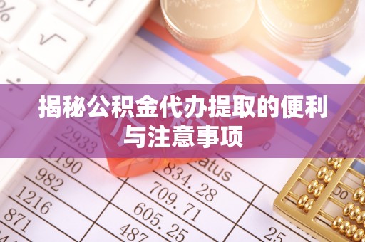 丹阳揭秘公积金代办提取的便利与注意事项
