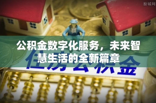 丹阳公积金数字化服务，未来智慧生活的全新篇章