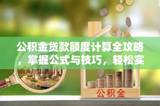 丹阳公积金贷款额度计算全攻略，掌握公式与技巧，轻松实现购房梦想