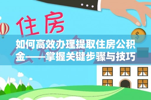丹阳如何高效办理提取住房公积金——掌握关键步骤与技巧