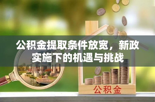 丹阳公积金提取条件放宽，新政实施下的机遇与挑战