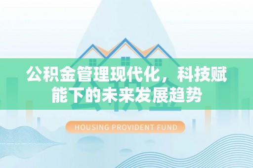 丹阳公积金管理现代化，科技赋能下的未来发展趋势