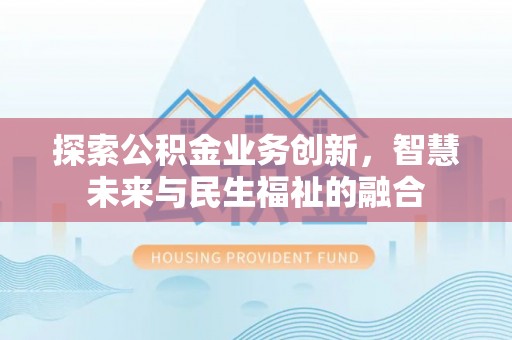 丹阳探索公积金业务创新，智慧未来与民生福祉的融合