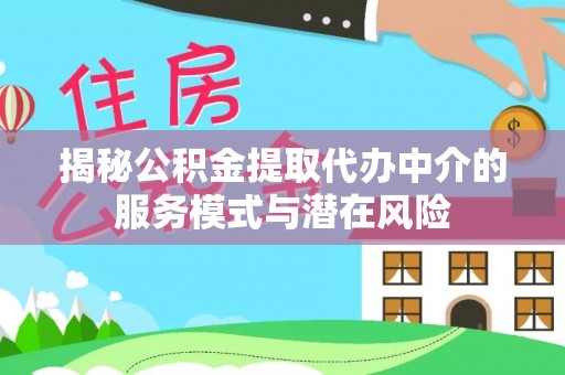 丹阳揭秘公积金提取代办中介的服务模式与潜在风险