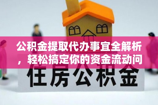 丹阳公积金提取代办事宜全解析，轻松搞定你的资金流动问题
